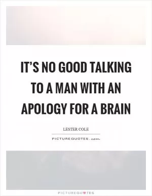 It’s no good talking to a man with an apology for a brain Picture Quote #1