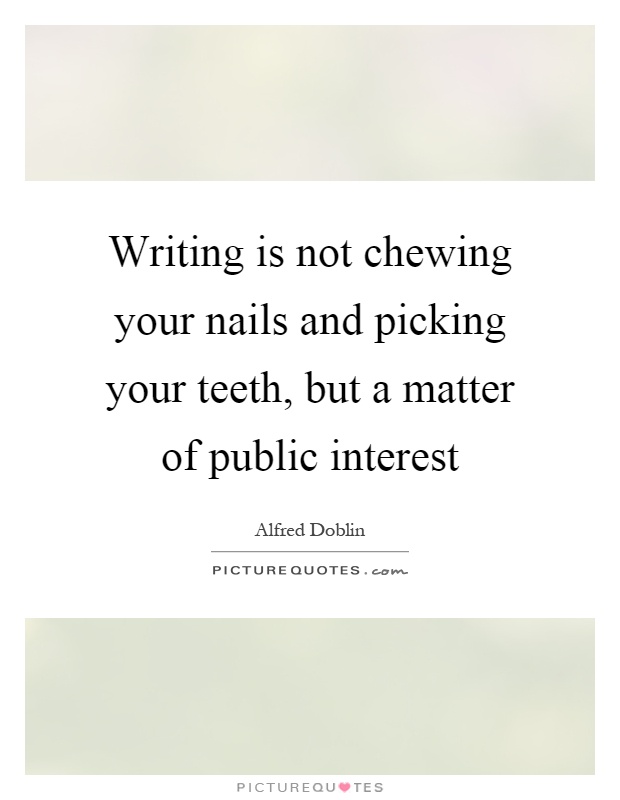 Writing is not chewing your nails and picking your teeth, but a matter of public interest Picture Quote #1