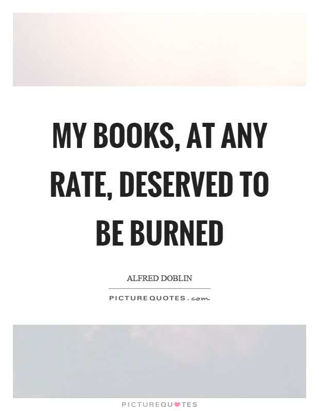 My books, at any rate, deserved to be burned Picture Quote #1