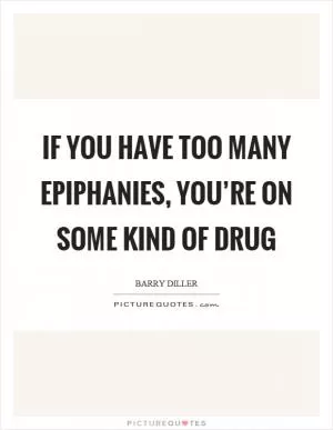 If you have too many epiphanies, you’re on some kind of drug Picture Quote #1