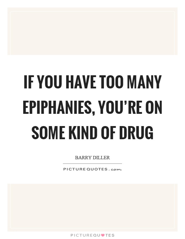 If you have too many epiphanies, you're on some kind of drug Picture Quote #1