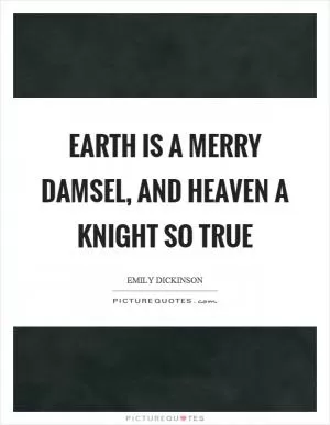 Earth is a merry damsel, and heaven a knight so true Picture Quote #1