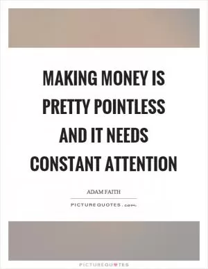 Making money is pretty pointless and it needs constant attention Picture Quote #1