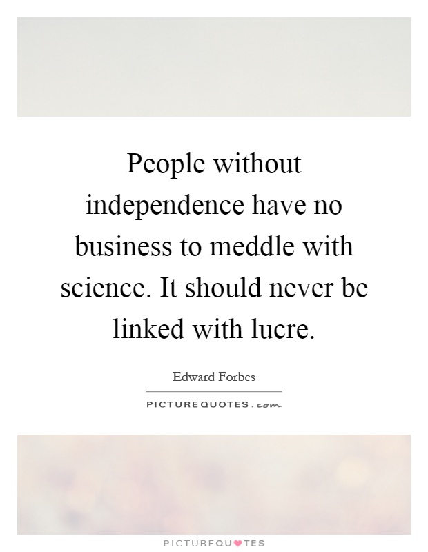People without independence have no business to meddle with science. It should never be linked with lucre Picture Quote #1