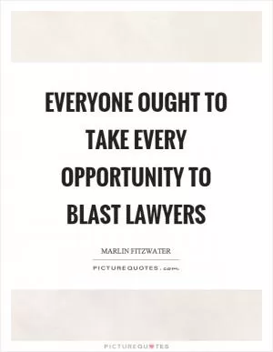 Everyone ought to take every opportunity to blast lawyers Picture Quote #1