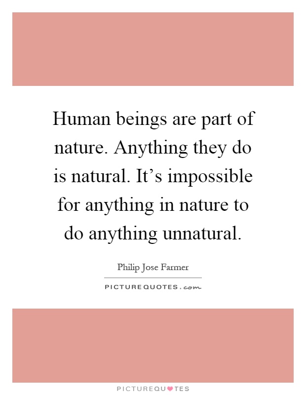 Human beings are part of nature. Anything they do is natural. It's impossible for anything in nature to do anything unnatural Picture Quote #1