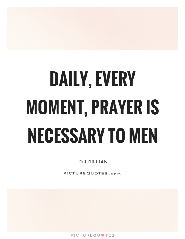 Daily, every moment, prayer is necessary to men Picture Quote #1