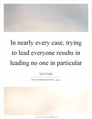 In nearly every case, trying to lead everyone results in leading no one in particular Picture Quote #1