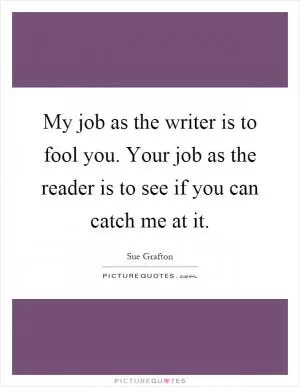 My job as the writer is to fool you. Your job as the reader is to see if you can catch me at it Picture Quote #1