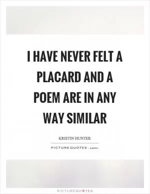 I have never felt a placard and a poem are in any way similar Picture Quote #1