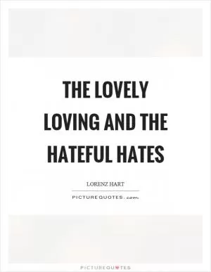 The lovely loving and the hateful hates Picture Quote #1
