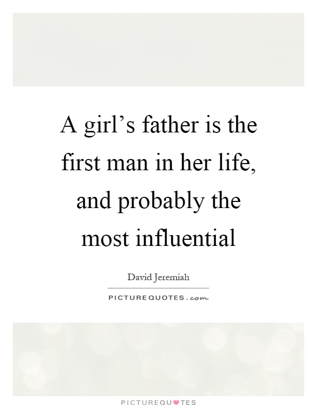A girl's father is the first man in her life, and probably the most influential Picture Quote #1