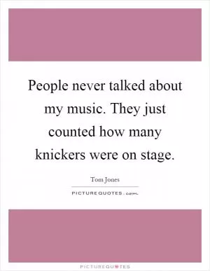 People never talked about my music. They just counted how many knickers were on stage Picture Quote #1