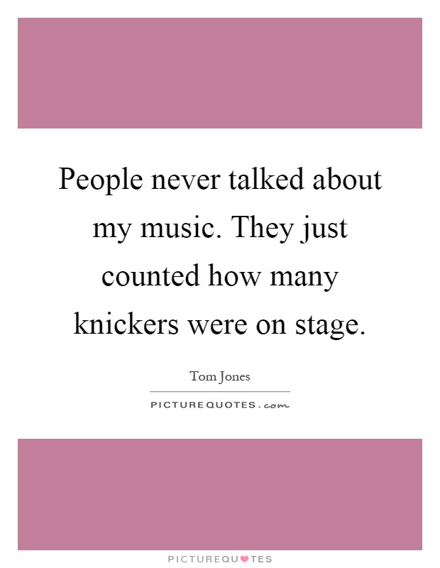 People never talked about my music. They just counted how many knickers were on stage Picture Quote #1