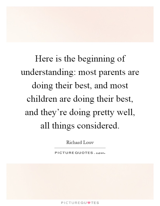 Here is the beginning of understanding: most parents are doing their best, and most children are doing their best, and they're doing pretty well, all things considered Picture Quote #1