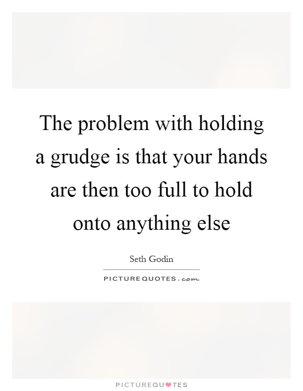 The problem with holding a grudge is that your hands are then too full to hold onto anything else Picture Quote #1