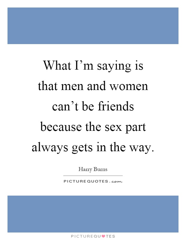 What I'm saying is that men and women can't be friends because the sex part always gets in the way Picture Quote #1