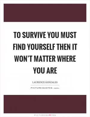 To survive you must find yourself then it won’t matter where you are Picture Quote #1