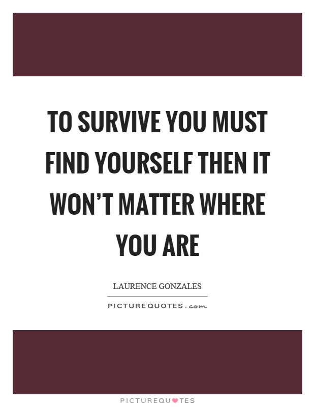 To survive you must find yourself then it won't matter where you are Picture Quote #1