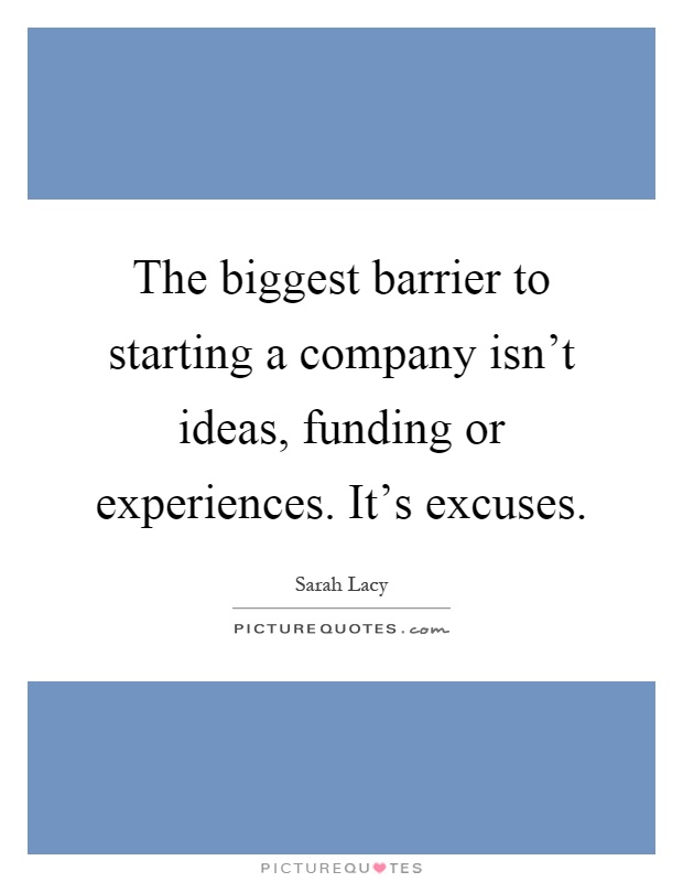 The biggest barrier to starting a company isn't ideas, funding or experiences. It's excuses Picture Quote #1