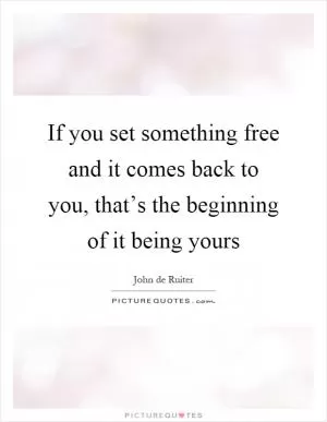 If you set something free and it comes back to you, that’s the beginning of it being yours Picture Quote #1