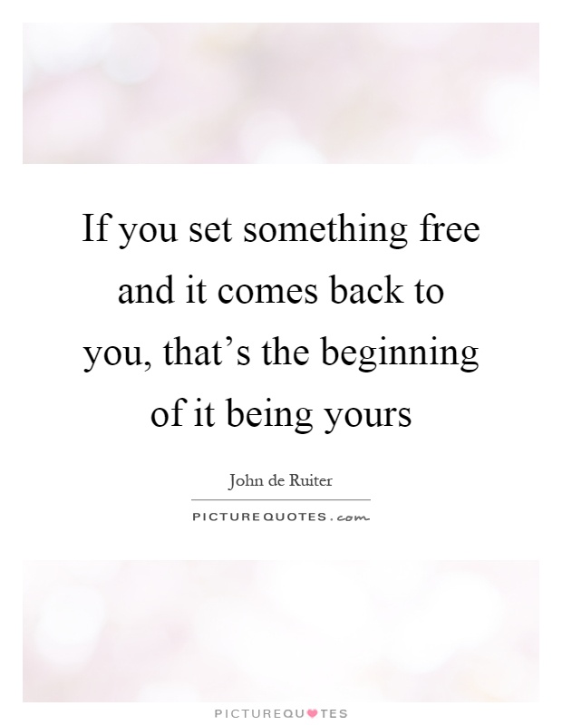 If you set something free and it comes back to you, that's the beginning of it being yours Picture Quote #1