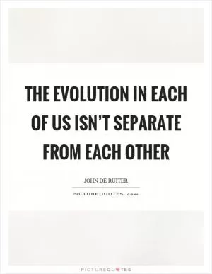 The evolution in each of us isn’t separate from each other Picture Quote #1