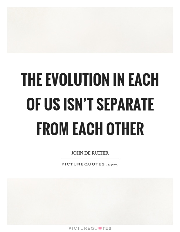 The evolution in each of us isn't separate from each other Picture Quote #1