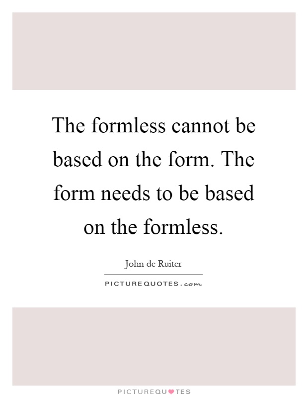 The formless cannot be based on the form. The form needs to be based on the formless Picture Quote #1