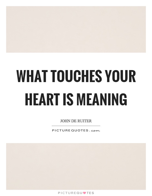 What touches your heart is meaning Picture Quote #1