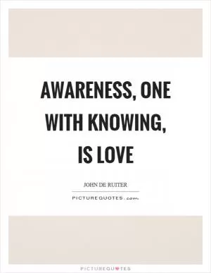 Awareness, one with knowing, is love Picture Quote #1