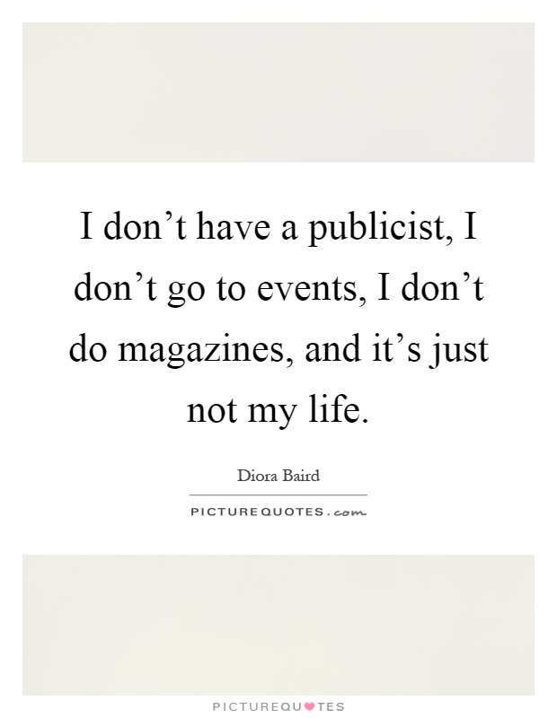 I don't have a publicist, I don't go to events, I don't do magazines, and it's just not my life Picture Quote #1