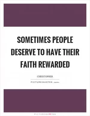Sometimes people deserve to have their faith rewarded Picture Quote #1
