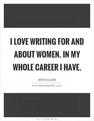 I love writing for and about women. In my whole career I have Picture Quote #1