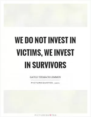 We do not invest in victims, we invest in survivors Picture Quote #1