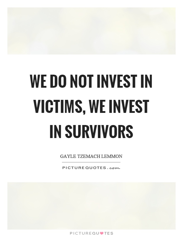 We do not invest in victims, we invest in survivors Picture Quote #1