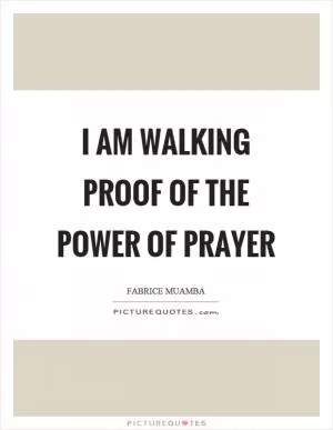 I am walking proof of the power of prayer Picture Quote #1