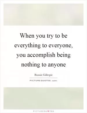 When you try to be everything to everyone, you accomplish being nothing to anyone Picture Quote #1