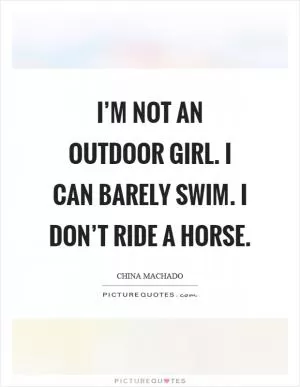 I’m not an outdoor girl. I can barely swim. I don’t ride a horse Picture Quote #1