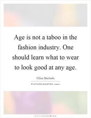 Age is not a taboo in the fashion industry. One should learn what to wear to look good at any age Picture Quote #1