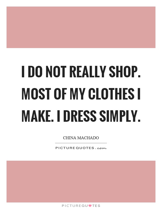 I do not really shop. Most of my clothes I make. I dress simply Picture Quote #1