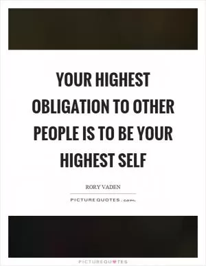 Your highest obligation to other people is to be your highest self Picture Quote #1