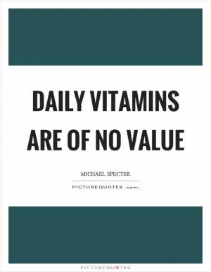 Daily vitamins are of no value Picture Quote #1