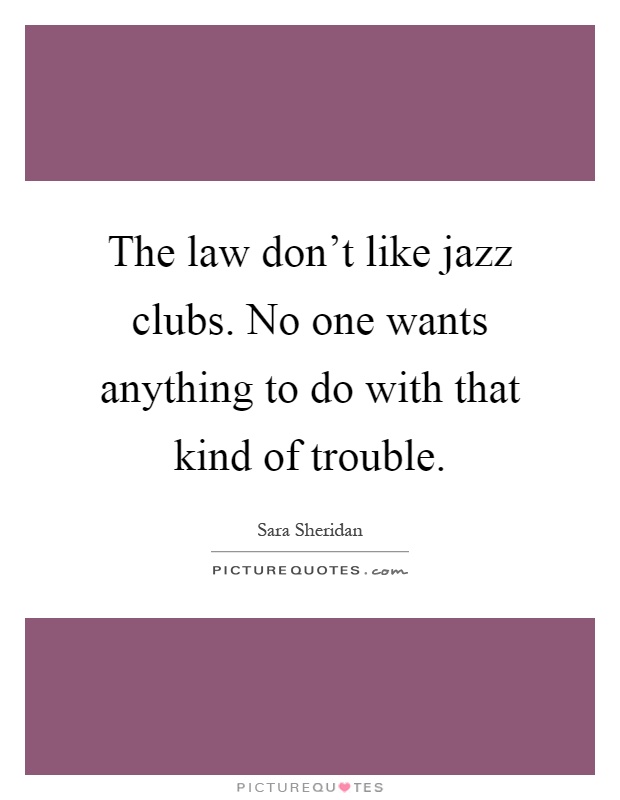 The law don't like jazz clubs. No one wants anything to do with ...