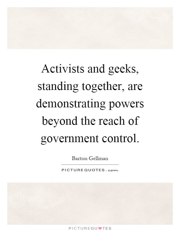 Activists and geeks, standing together, are demonstrating powers beyond the reach of government control Picture Quote #1