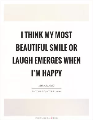 I think my most beautiful smile or laugh emerges when I’m happy Picture Quote #1