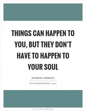 Things can happen to you, but they don’t have to happen to your soul Picture Quote #1