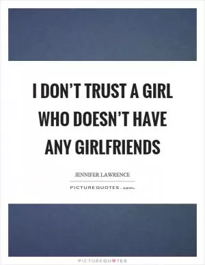 I don’t trust a girl who doesn’t have any girlfriends Picture Quote #1