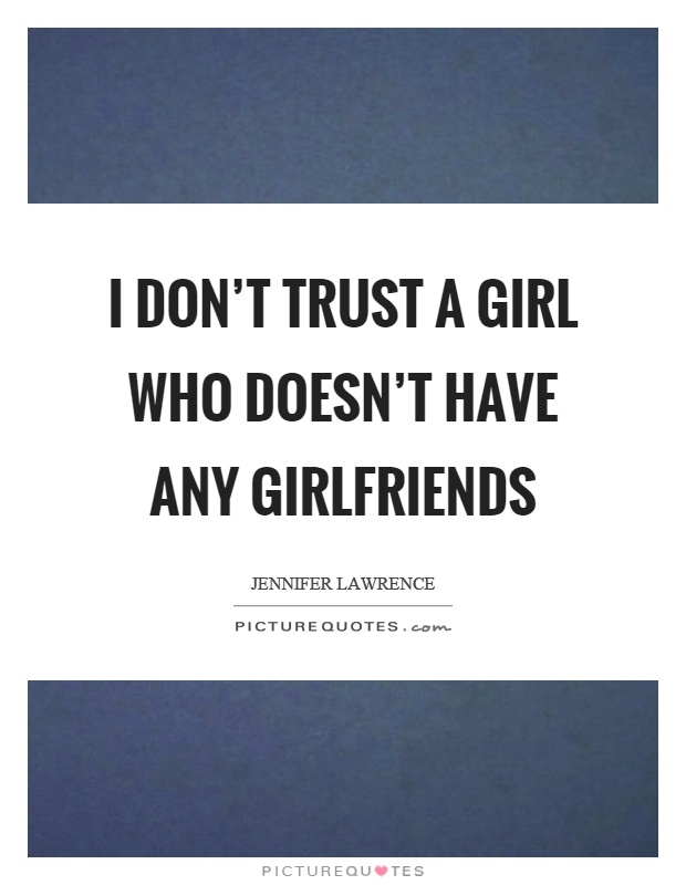 I don't trust a girl who doesn't have any girlfriends Picture Quote #1