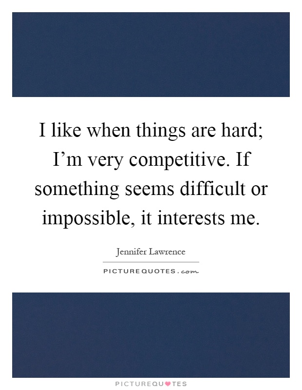 I like when things are hard; I'm very competitive. If something seems difficult or impossible, it interests me Picture Quote #1